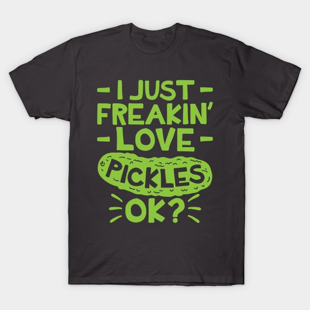 Pickle Shirt - I Just Freaking Love Pickles Ok T-Shirt by redbarron